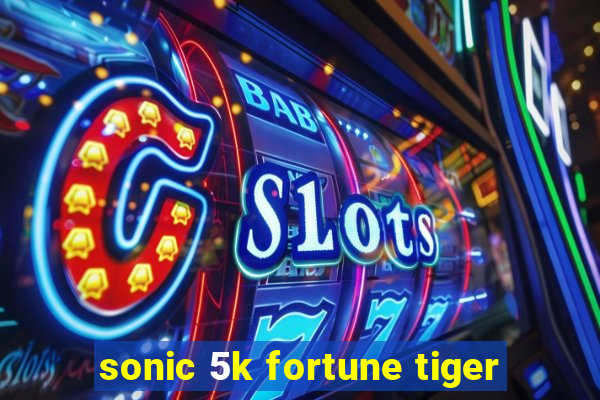 sonic 5k fortune tiger